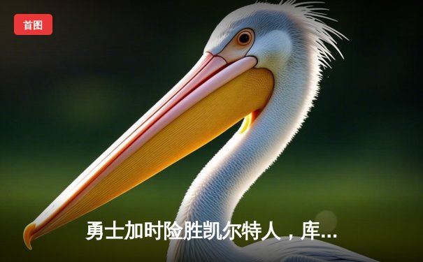 勇士加时险胜凯尔特人，库里狂砍43分率队完成20分逆转