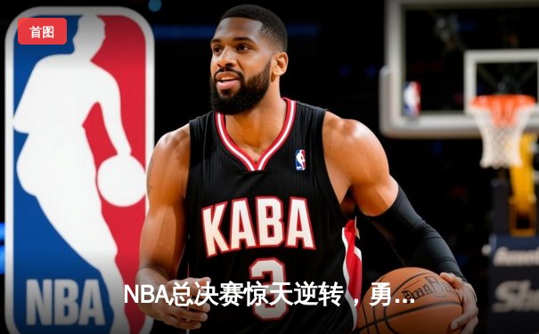 NBA总决赛惊天逆转，勇士队加时险胜凯尔特人夺得赛点