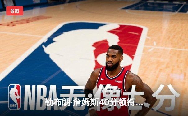 勒布朗·詹姆斯40分领衔湖人逆转掘金，系列赛悬念再起