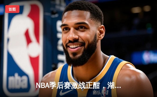 NBA季后赛激战正酣，湖人主场逆转掘金，詹姆斯关键三分锁定胜局