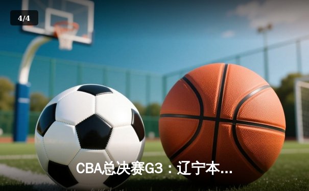 CBA总决赛G3：辽宁本钢加时险胜浙江广厦，赵继伟砍下29+6率队夺赛点 - 4