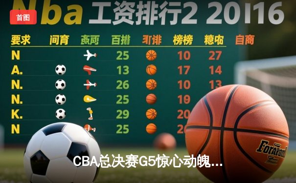 CBA总决赛G5惊心动魄，辽宁男篮加时险胜广东夺赛点