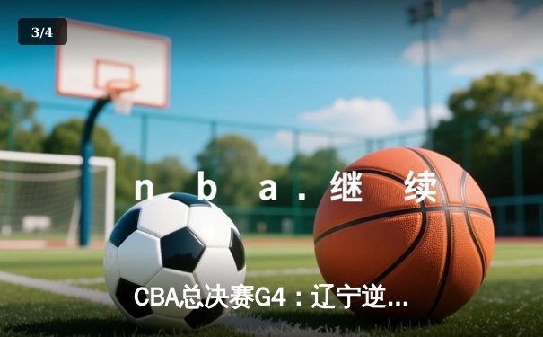 CBA总决赛G4：辽宁逆转新疆夺赛点，张镇麟27分创生涯新高 - 3