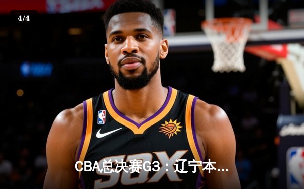 CBA总决赛G3：辽宁本钢加时险胜浙江广厦，总比分2-1领先 - 4