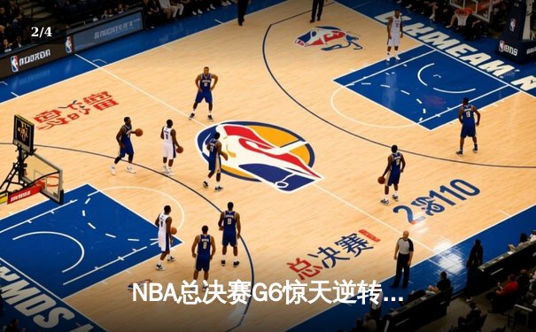 NBA总决赛G6惊天逆转：凯尔特人绝境重生，塔图姆狂砍47分率队拖入抢七 - 2
