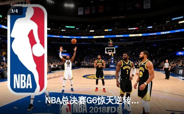 NBA总决赛G6惊天逆转：凯尔特人绝境重生，塔图姆狂砍47分率队拖入抢七 - 3