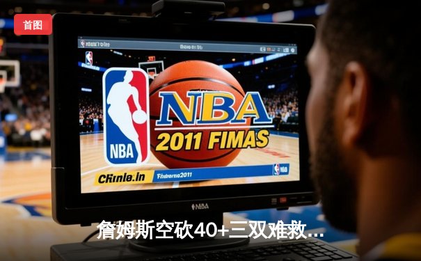 詹姆斯空砍40+三双难救主，湖人加时惜败掘金系列赛0-3陷绝境