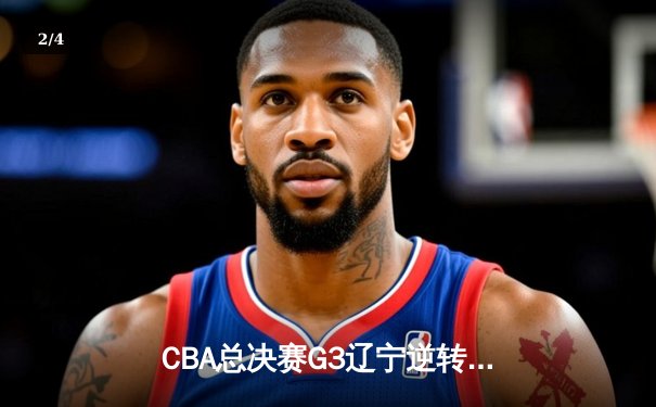 CBA总决赛G3辽宁逆转广东，赵继伟28+9率队夺赛点 - 2