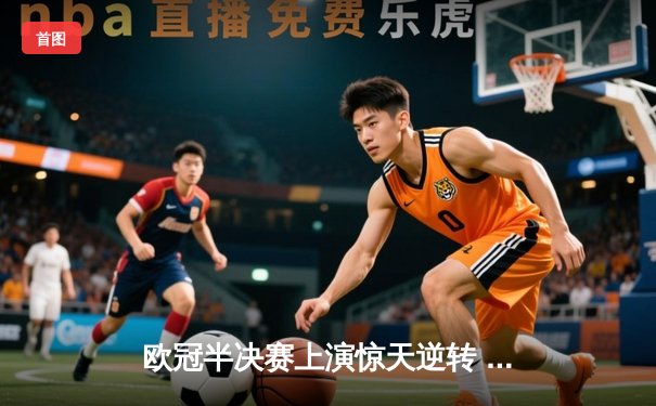 欧冠半决赛上演惊天逆转 曼城3-2绝杀皇马晋级决赛