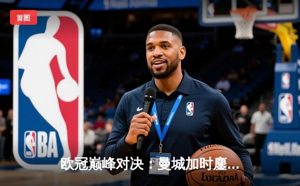 欧冠巅峰对决：曼城加时鏖战3-2力克拜仁，哈兰德双响锁定胜局