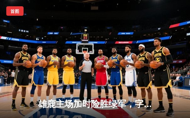 雄鹿主场加时险胜绿军，字母哥44+14对飚塔图姆41分