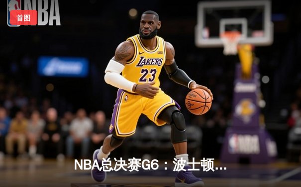 NBA总决赛G6：波士顿凯尔特人主场力克金州勇士，总比分追至3-3平