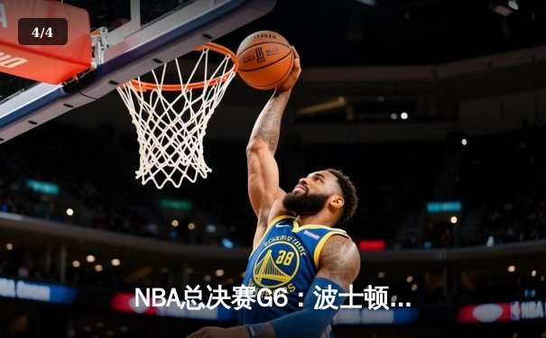 NBA总决赛G6：波士顿凯尔特人主场力克金州勇士，总比分追至3-3平 - 4