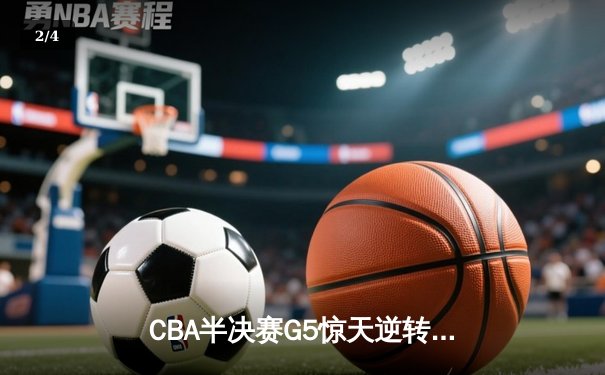 CBA半决赛G5惊天逆转！辽宁本钢加时险胜广东宏远晋级总决赛 - 2